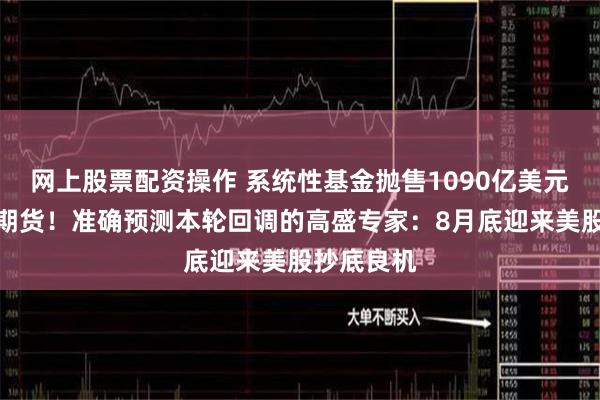 网上股票配资操作 系统性基金抛售1090亿美元全球股票期货！准确预测本轮回调的高盛专家：8月底迎来美股抄底良机