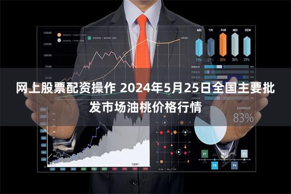 网上股票配资操作 2024年5月25日全国主要批发市场油桃价格行情