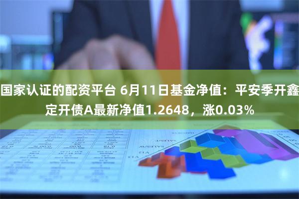 国家认证的配资平台 6月11日基金净值：平安季开鑫定开债A最新净值1.2648，涨0.03%