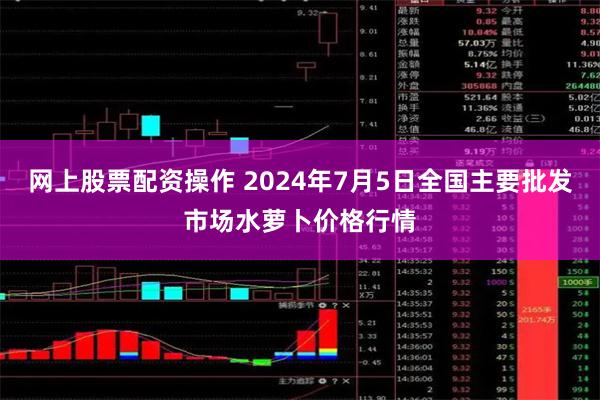 网上股票配资操作 2024年7月5日全国主要批发市场水萝卜价格行情