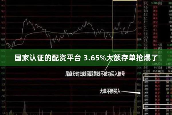 国家认证的配资平台 3.65%大额存单抢爆了